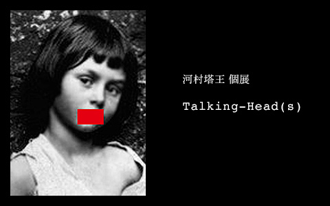 河村塔王 個展　Talking-Head(s)